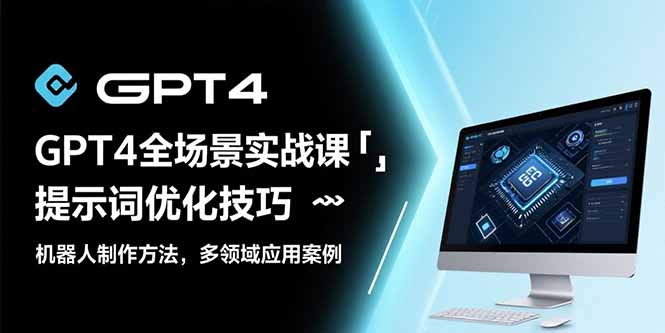 （15499期）GPT4全场景实战课：提示词优化技巧，机器人制作方法，多领域应用案例-冷静项目网