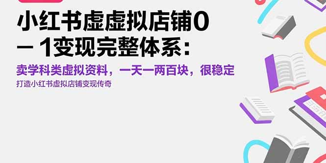 （15489期）小红书虚拟店铺0-1变现完整体系：卖学科类虚拟资料，一天一两百块，很稳定-冷静项目网