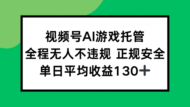 （15488期）视频号AI游戏托管，全程无人不违规 正规安全，单日平均收益130+-冷静项目网