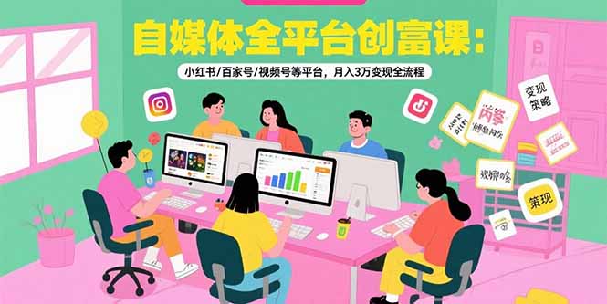 （15479期）自媒体全平台创富课：小红书/百家号/视频号等平台，月入3万变现全流程-冷静项目网