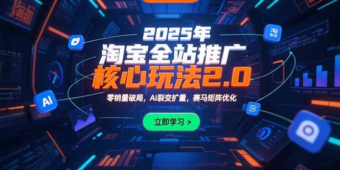 （15473期）2025年淘宝全站推广核心玩法2.0：零销量破局，AI裂变扩量，赛马矩阵优化-冷静项目网