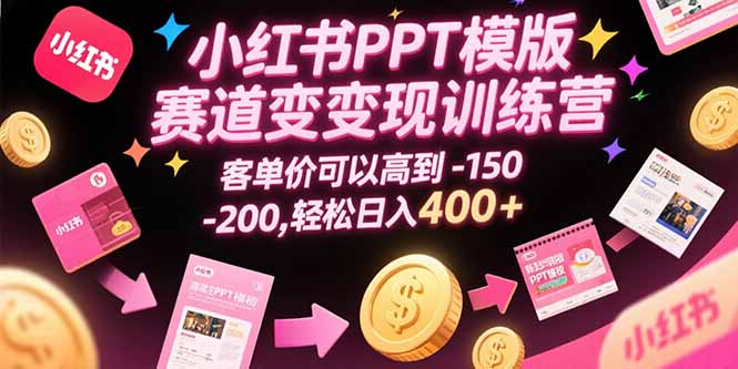 （15471期）小红书PPT模版赛道变现训练营，客单价可以高到150-200，轻松日入400+-冷静项目网