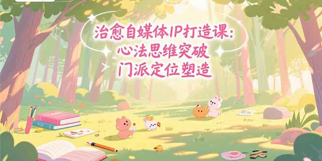 （15464期）治愈自媒体IP打造课：心法思维突破，门派定位塑造，商业闭环搭建-冷静项目网