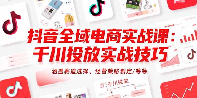 （15458期）抖音全域电商实战课：千川投放实战技巧，涵盖赛道选择、经营策略制定/等等-冷静项目网
