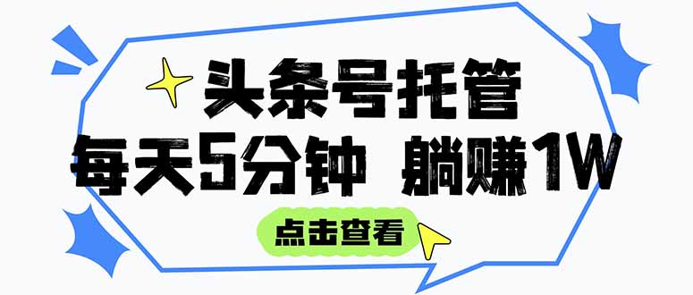 （15453期）【头条号托管 】我提供视频和文章，你每天5分钟发布，月入3000-5000+，…-冷静项目网