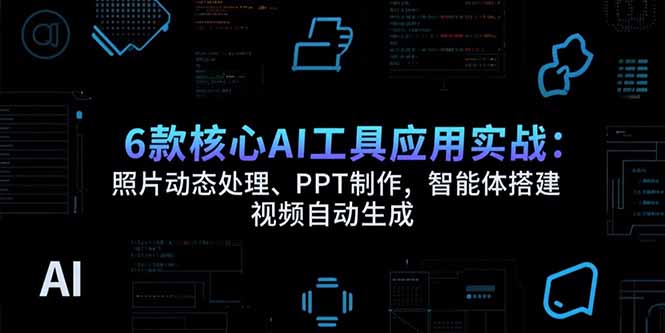 （15451期）6款核心AI工具应用实战：照片动态处理、PPT制作，智能体搭建 视频自动生成-冷静项目网