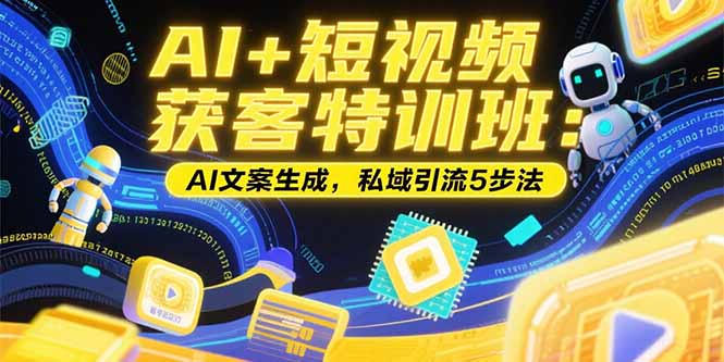 （15441期）AI+短视频获客特训班：账号定位技巧，AI文案生成，私域引流5步法-冷静项目网
