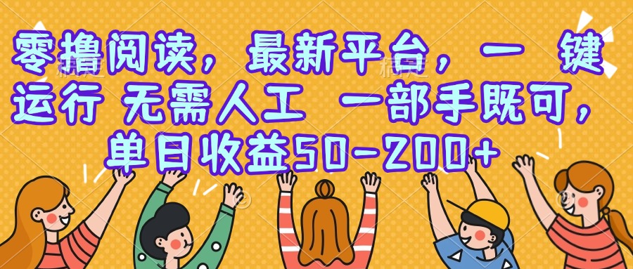 （15436期）零撸阅读，最新平台，一键运行，无需人工 一部手机即可，单日收益50-200+-冷静项目网