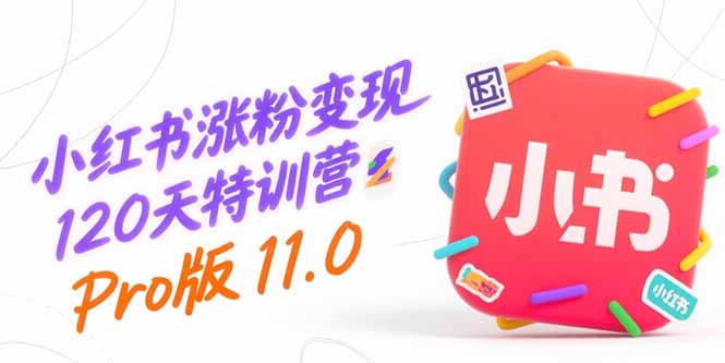 （15432期）小红书涨粉变现120天特训营Pro版11.0：从0到1掌握平台运营,内容制作和变现-冷静项目网