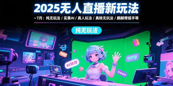 （15429期）2025无人直播新玩法-7月：纯无玩法/实景AI/真人玩法/绿幕玩法/真转无玩法-冷静项目网