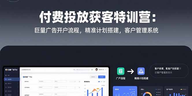 （15426期）付费投放获客特训营：巨量广告开户流程，精准计划搭建，客户管理系统-冷静项目网