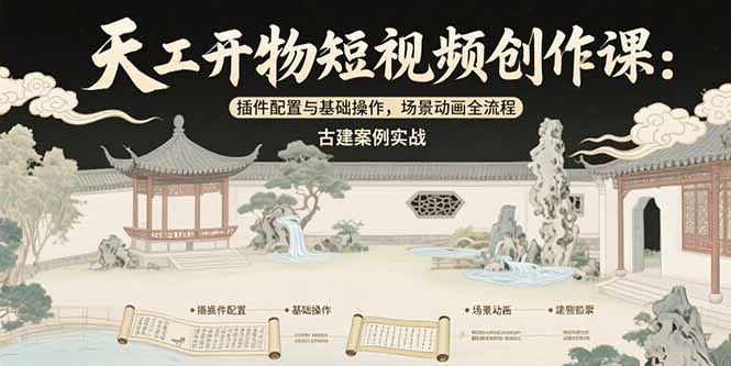 （15418期）天工开物短视频创作课：插件配置与基础操作，场景动画全流程 古建案例实战-冷静项目网
