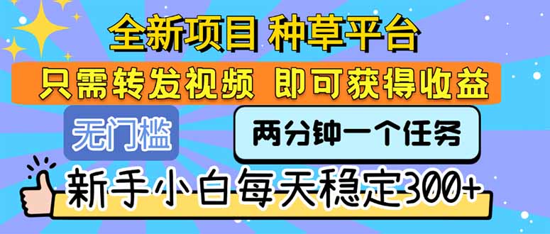 （15413期）全新项目 种草平台 只需要转发任务视频 即可获得收益 新手小白每天300+-冷静项目网