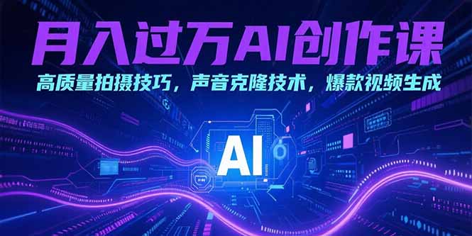 （15410期）月入过万AI创作课：高质量拍摄技巧，声音克隆技术，爆款视频生成-冷静项目网