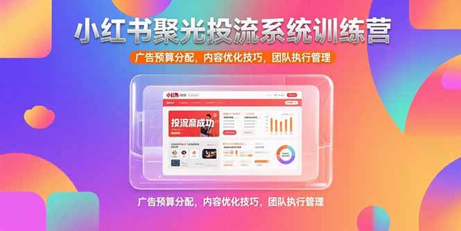 （15407期）小红书聚光投流系统训练营，广告预算分配，内容优化技巧，团队执行管理-冷静项目网