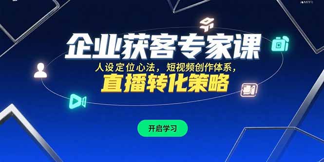 （15397期）企业获客专家课，人设定位心法，短视频创作体系，直播转化策略-冷静项目网