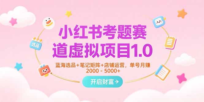 （15398期）小红书考题赛道虚拟项目1.0，蓝海选品+笔记矩阵+店铺运营，单号月赚5000+-冷静项目网