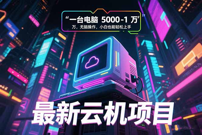 （15395期）最新云机项目 一台电脑5000到10000 无脑操作小白也能轻松上手-冷静项目网