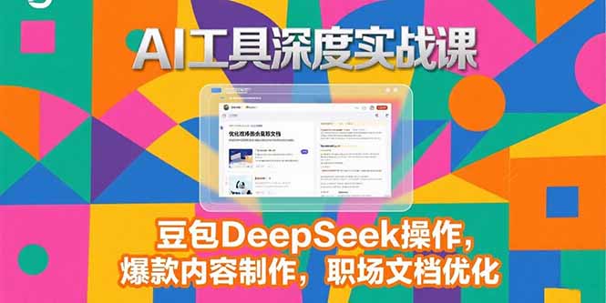 （15372期）2025AI工具深度实战课，豆包DeepSeek操作，爆款内容制作，职场文档优化-冷静项目网