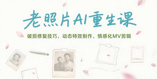 （15367期）老照片AI重生课，破损修复技巧，动态特效制作，情感化MV剪辑-冷静项目网