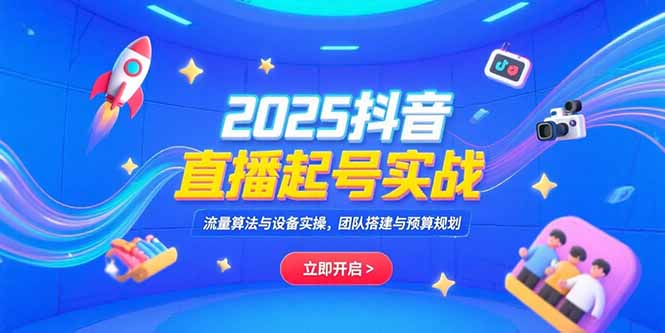 （15351期）2025抖音直播起号实战，流量算法与设备实操，团队搭建与预算规划-冷静项目网