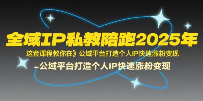 全域IP私教陪跑2025年，这套课程教你在​公域平台打造个人IP快速涨粉变现-冷静项目网