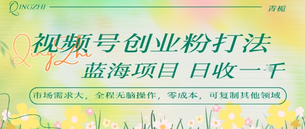 视频号创业粉打法，日入1k，蓝海项目，市场需求大，全程无脑操作，可复制-冷静项目网