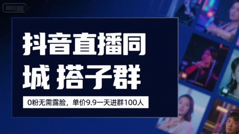 抖音直播同城搭子群，0粉无需露脸，单价19.9，一天进群100人-冷静项目网