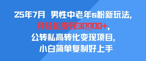 25年7月男性中老年s粉新玩法，月轻松变现3W+，公转私高转化变现项目，小白简单复制好上手-冷静项目网