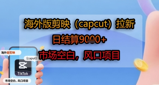 海外版剪映(capcut)拉新，日结算1k+，市场空白，风口项目-冷静项目网