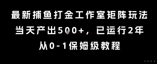 最新捕鱼打金工作室矩阵玩法，当天产出5张+，已运行2年，从0-1保姆级教程-冷静项目网