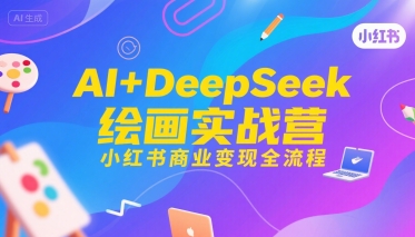 AI+DeepSeek绘画实战营，小红书商业变现全流程-冷静项目网