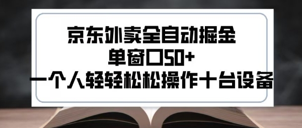 2025新风口京东外卖全自动掘金，单窗口50+，一个人轻轻松松操作十台设备-冷静项目网