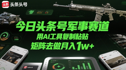 今日头条号军事赛道，用AI工具复制粘贴，矩阵去做月入1w+-冷静项目网