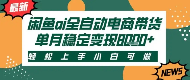 最新闲鱼Ai全自动智能带货，稳定可批量，单人全职轻松月入2w+，轻松上手-冷静项目网