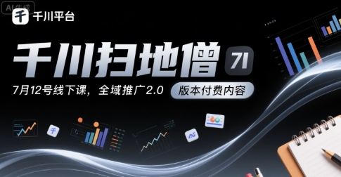 千川扫地僧7月12号线下课，千川投放，全域推广2.0版本付费内容-冷静项目网