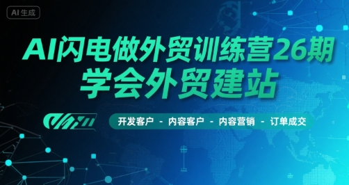 AI闪电做外贸训练营26期，学会外贸建站-开发客户-内容营销-订单成交-冷静项目网