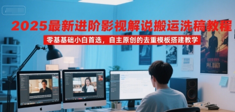 2025最新进阶影视解说搬运洗稿教程，零基础小白首选，自主原创的去重模板搭建教学-冷静项目网