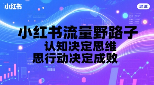 小红书流量野路子，认知决定思维，思维决定行动，行动决定成败-冷静项目网