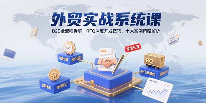 （15562期）外贸实战系统课：B2B全流程拆解，RFQ深度开发技巧，十大案例策略解析-冷静项目网