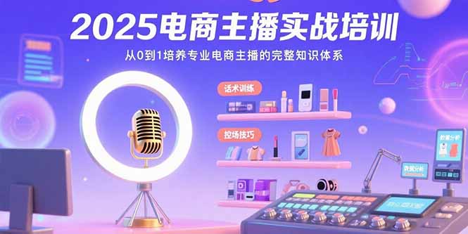 （15560期）2025电商主播实战培训：从0到1培养专业电商主播的完整知识体系-冷静项目网