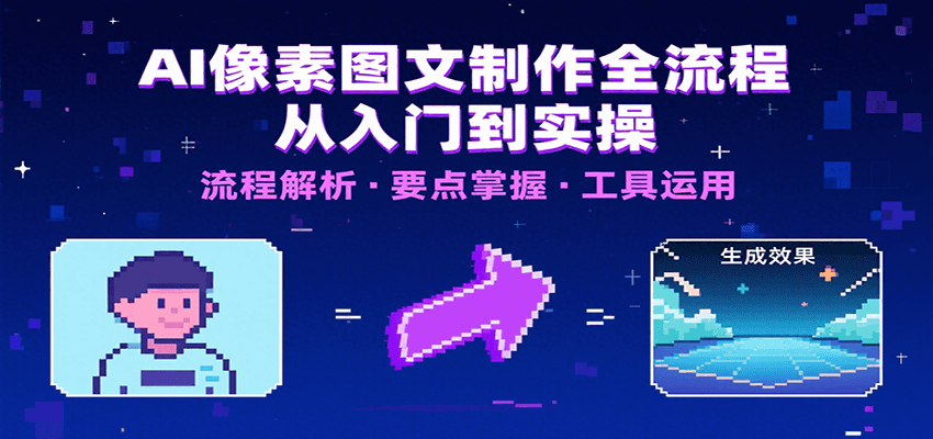 AI像素图文制作全流程：内容要点、文案选择及所用工具，助你快速入局-冷静项目网