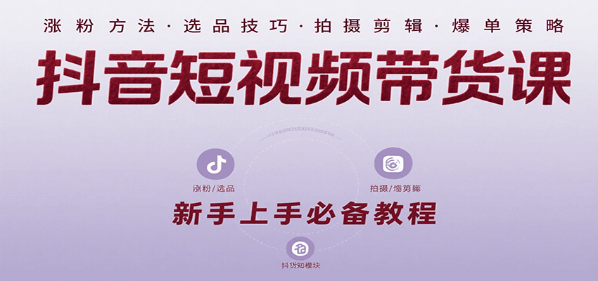 抖音短视频带货课：涵盖涨粉、选品、拍摄、剪辑等，教实操，助你从0到1实现爆单-冷静项目网