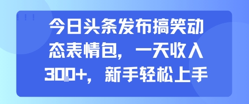 今日头条发布搞笑动态表情包，一天收入3张+，新手轻松上手-冷静项目网