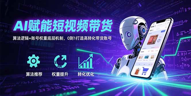 （15563期）AI赋能短视频带货：算法逻辑+账号权重底层机制，0到1打造高转化带货账号-冷静项目网