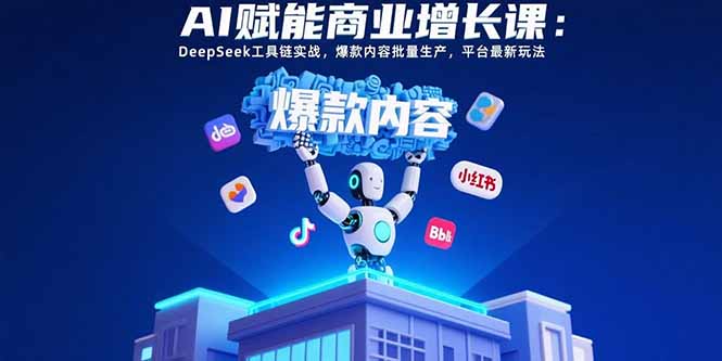（15583期）AI赋能商业增长课：DeepSeek工具链实战，爆款内容批量生产，平台最新玩法-冷静项目网
