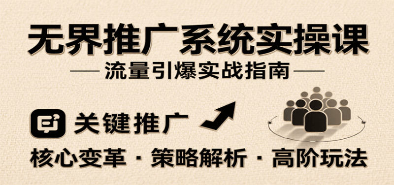 无界推广系统实操课,讲核心变革、各推广策略及高阶玩法引爆流量,助力运营进阶-冷静项目网