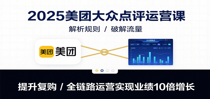 2025美团大众点评运营课：解析规则/破解流量/提升复购/全链路运营实现业绩10倍增长-冷静项目网
