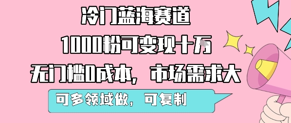冷门蓝海赛道，1000粉可变现十W，无门槛0成本，市场需求大，可多领域做，可复制性强-冷静项目网