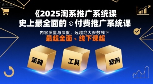 2025淘系推广系统课，史上最全面的付费推广系统课，内容质量与深度，远超绝大多数线下课-冷静项目网